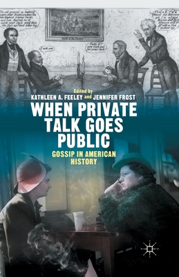 When Private Talk Goes Public: Gossip in American History - Feeley, Kathleen, and Frost, Jennifer