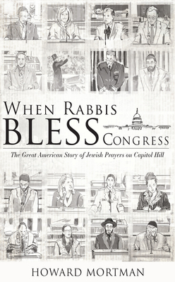 When Rabbis Bless Congress: The Great American Story of Jewish Prayers on Capitol Hill - Mortman, Howard