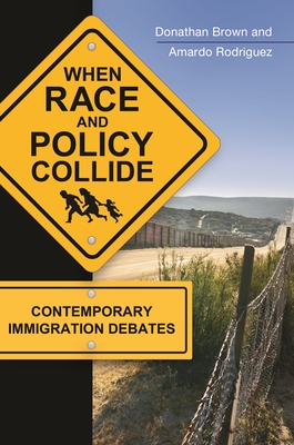 When Race and Policy Collide: Contemporary Immigration Debates - Brown, Donathan, and Rodriguez, Amardo
