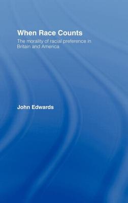 When Race Counts: The Morality of Racial Preference in Britain and America - Edwards, John