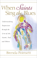 When Saints Sing the Blues: Understanding Depression Through the Lives of Job, Naomi, Paul, and Others - Poinsett, Brenda