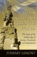 When Scotland Ruled the World: The Story of the Golden Age of Genius, Creativity and Exploration - Lamont, Stewart