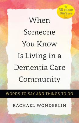 When Someone You Know Is Living in a Dementia Care Community: Words to Say and Things to Do - Wonderlin, Rachael