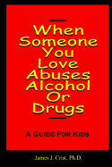 When Someone You Love Abuses Alcohol or Drugs - A Guide for Kids - Crist, James J, PH.D.