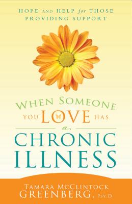 When Someone You Love Has a Chronic Illness: Hope and Help for Those Providing Support - McClintock Greenberg, Tamara, and Greenberg, Tamara McClintock