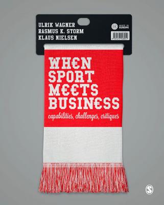 When Sport Meets Business: Capabilities, Challenges, Critiques - Wagner, Ulrik (Editor), and Storm, Rasmus K. (Editor), and Nielsen, Klaus (Editor)