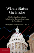 When States Go Broke: The Origins, Context, and Solutions for the American States in Fiscal Crisis