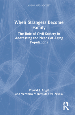 When Strangers Become Family: The Role of Civil Society in Addressing the Needs of Aging Populations - Angel, Ronald J, and Montes-De-Oca Zavala, Vernica