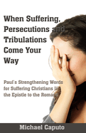 When Suffering, Persecutions and Tribulations Come Your Way: Paul's Strengthening Words for Suffering Christians in the Epistle to the Romans