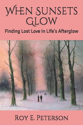 When Sunsets Glow: Finding Lost Love in Life's Afterglow - Peterson, Roy E