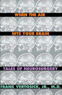 When the Air Hits Your Brain: Parables of Neurosurgery - Vertosick, Frank T, Dr., Jr.