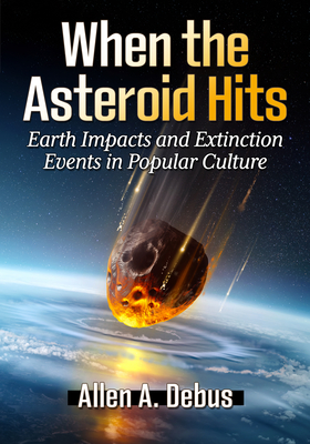 When the Asteroid Hits: Earth Impacts and Extinction Events in Popular Culture - Debus, Allen A.