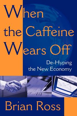 When the Caffeine Wears Off: de-Hyping the New Economy - Ross, Brian