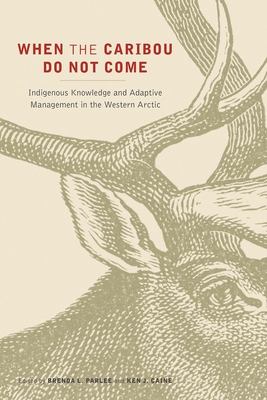 When the Caribou Do Not Come: Indigenous Knowledge and Adaptive Management in the Western Arctic - Parlee, Brenda L. (Editor), and Caine, Ken J. (Editor)