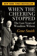 When the cheering stopped : the last years of Woodrow Wilson