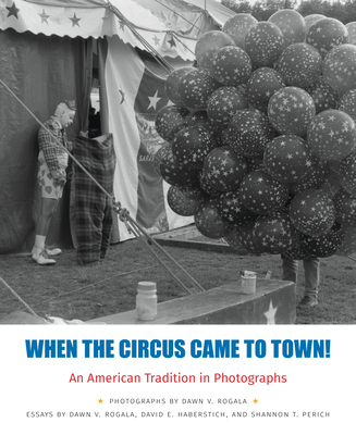 When the Circus Came to Town! an American Tradition in Photographs - Rogala, Dawn, and Haberstich, David, and Perich, Shannon