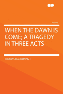 When the Dawn Is Come; A Tragedy in Three Acts