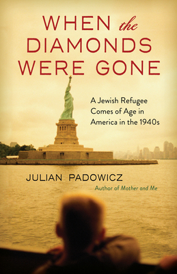 When the Diamonds Were Gone: A Jewish Refugee Comes of Age in America in the 1940s - Padowicz, Julian