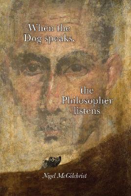 When the Dog Speaks, the Philosopher Listens: A Guide to the Greatness of Pythagoras and his Curious Age - McGilchrist, Nigel