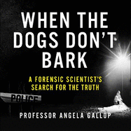 When the Dogs Don't Bark: A Forensic Scientist's Search for the Truth