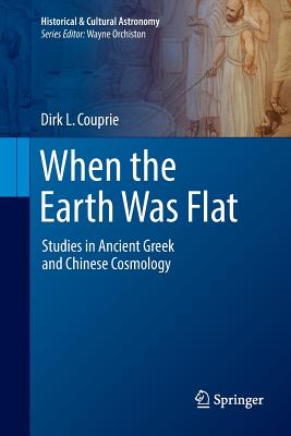 When the Earth Was Flat: Studies in Ancient Greek and Chinese Cosmology - Couprie, Dirk L