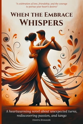 When the Embrace Whispers: A heartwarming novel about unexpected turns, rediscovering passion, and tango - Bronowski, Dimitris