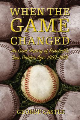 When the Game Changed: An Oral History of Baseball's True Golden Age: 1969--1979 - Castle, George