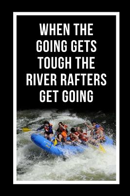 When The Going Gets Tough The River Rafters Get Going: White Water Rafting Novelty Lined Notebook / Journal To Write In Perfect Gift Item (6 x 9 inches) - Hub, Joy Books