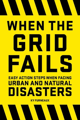 When the Grid Fails: Easy Action Steps When Facing Urban and Natural Disasters - Furneaux, Ky