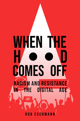 When the Hood Comes Off: Racism and Resistance in the Digital Age - Eschmann, Rob