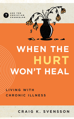 When the Hurt Won't Heal: Living with Chronic Illness - Svensson, Craig K