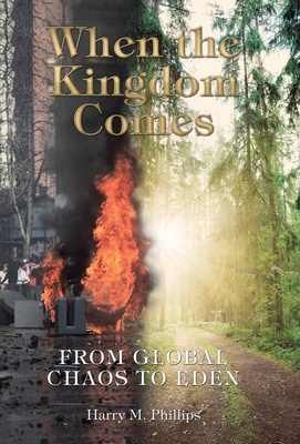 When the Kingdom Comes: From Global Chaos to Eden - Phillips, Harry M