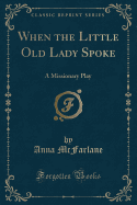 When the Little Old Lady Spoke: A Missionary Play (Classic Reprint)