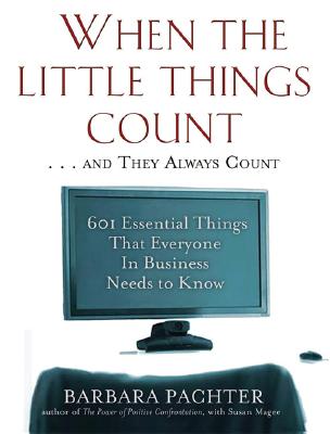 When the Little Things Count . . . and They Always Count: 601 Essential Things That Everyone in Business Needs to Know - Pachter, Barbara