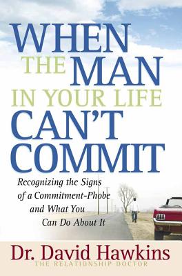 When the Man in Your Life Can't Commit: Recognizing the Signs of a Commitment-Phobe and What You Can Do about It - Hawkins, David