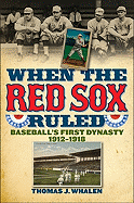 When the Red Sox Ruled: Baseball's First Dynasty, 1912-1918