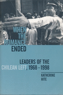 When the Romance Ended: Leaders of the Chilean Left, 1968-1998