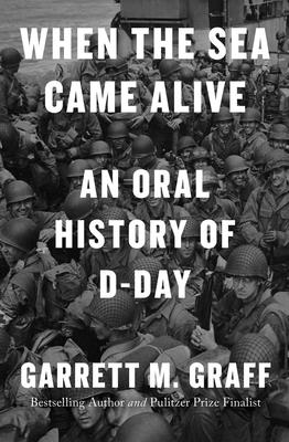 When the Sea Came Alive: An Oral History of D-Day - Graff, Garrett M