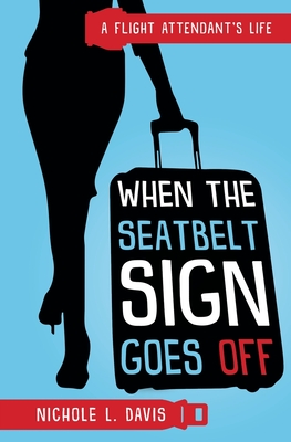 When The Seatbelt Sign Goes Off: A Flight Attendant's Life - Davis, Nichole L