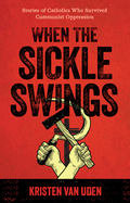 When the Sickle Swings: Stories of Catholics Who Survived Communist Oppression