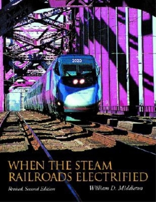 When the Steam Railroads Electrified - Middleton, William D, MD, Facr