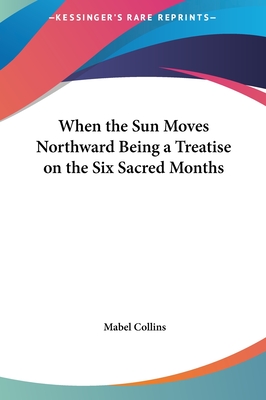 When the Sun Moves Northward Being a Treatise on the Six Sacred Months - Collins, Mabel