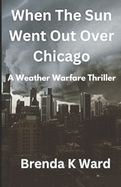 When the Sun Went Out Over Chicago: A Mezmerizing Weather Warfare Thriller