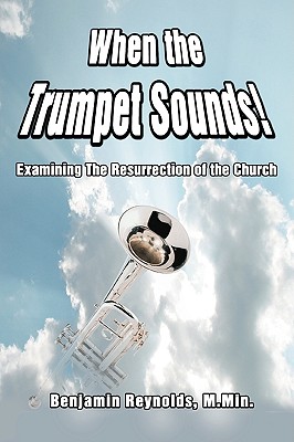 When the Trumpet Sounds!: Examining the Resurrection of the Church - Reynolds, Benjamin