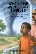 When the Whole Sky Swirled: A Story of Strength and Steadiness After the Tornado