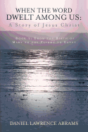 When the Word Dwelt Among Us: A Story of Jesus Christ: Book 1: From the Birth of Mary to the Flight to Egypt