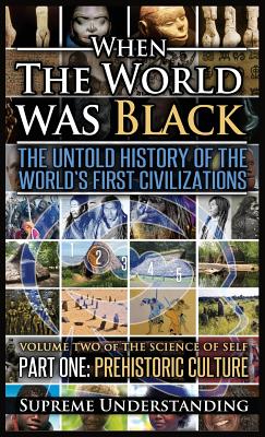 When The World Was Black, Part One: The Untold History of the World's First Civilizations Prehistoric Culture - Understanding, Supreme