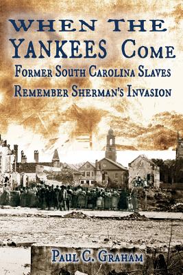 When the Yankees Come: Former South Carolina Slaves Remember Sherman's Invasion - Graham, Paul C