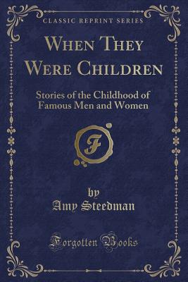 When They Were Children: Stories of the Childhood of Famous Men and Women (Classic Reprint) - Steedman, Amy