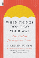 When Things Don't Go Your Way: Zen Wisdom for Difficult Times